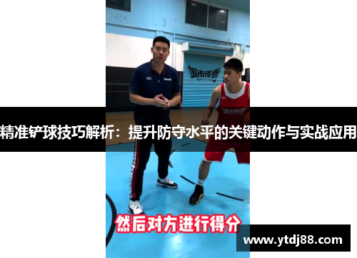精准铲球技巧解析：提升防守水平的关键动作与实战应用