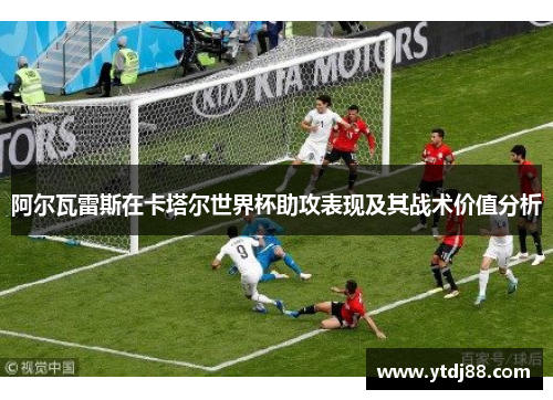 阿尔瓦雷斯在卡塔尔世界杯助攻表现及其战术价值分析