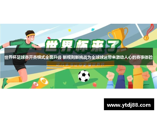 世界杯足球赛开赛模式全面升级 新规则新挑战为全球球迷带来激动人心的赛事体验