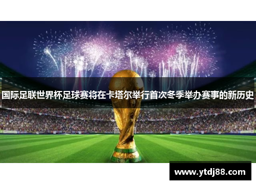 国际足联世界杯足球赛将在卡塔尔举行首次冬季举办赛事的新历史