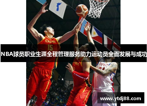 NBA球员职业生涯全程管理服务助力运动员全面发展与成功