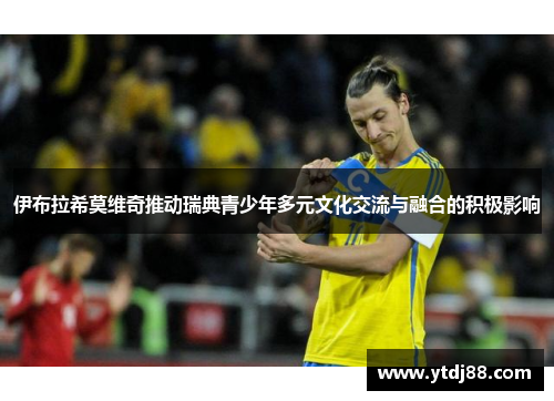伊布拉希莫维奇推动瑞典青少年多元文化交流与融合的积极影响
