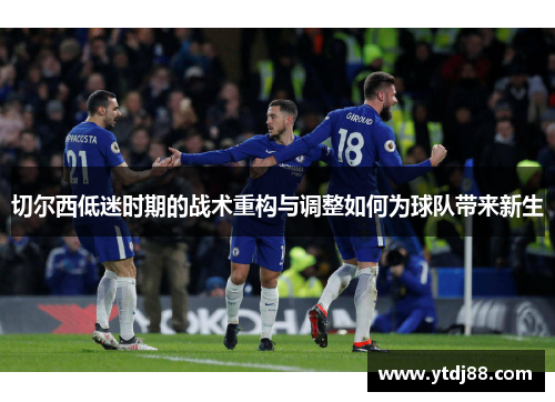 切尔西低迷时期的战术重构与调整如何为球队带来新生