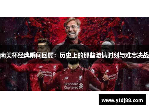南美杯经典瞬间回顾：历史上的那些激情时刻与难忘决战