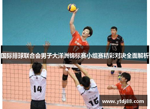国际排球联合会男子大洋洲锦标赛小组赛精彩对决全面解析