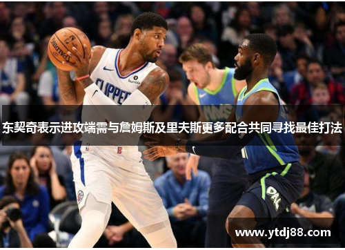 东契奇表示进攻端需与詹姆斯及里夫斯更多配合共同寻找最佳打法