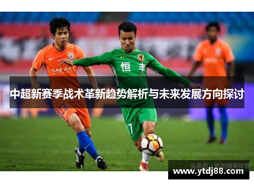 中超新赛季战术革新趋势解析与未来发展方向探讨