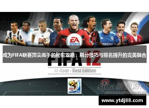 成为FIFA联赛顶尖高手的秘密攻略：刷分技巧与排名提升的完美融合