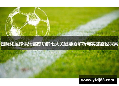 国际化足球俱乐部成功的七大关键要素解析与实践路径探索