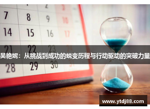 吴艳妮：从挑战到成功的蜕变历程与行动驱动的突破力量