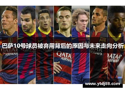 巴萨10号球员被弃用背后的原因与未来走向分析
