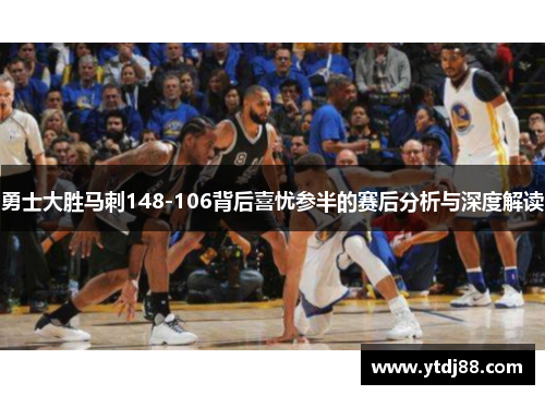 勇士大胜马刺148-106背后喜忧参半的赛后分析与深度解读