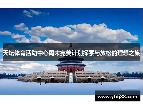 天坛体育活动中心周末完美计划探索与放松的理想之旅
