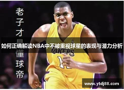 如何正确解读NBA中不被重视球星的表现与潜力分析