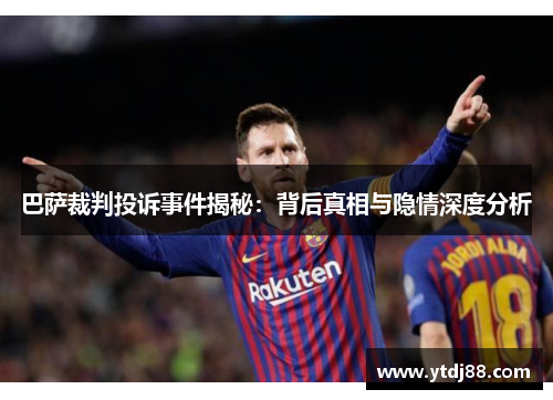 巴萨裁判投诉事件揭秘：背后真相与隐情深度分析