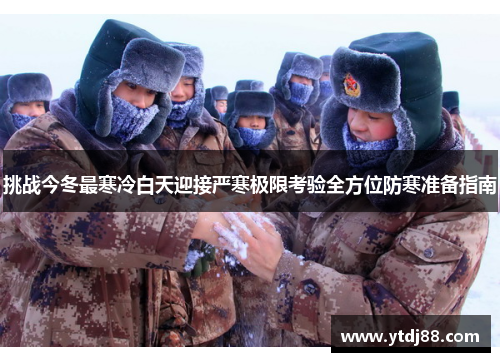 挑战今冬最寒冷白天迎接严寒极限考验全方位防寒准备指南