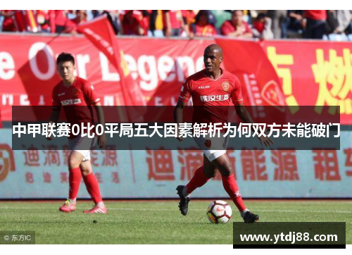 中甲联赛0比0平局五大因素解析为何双方未能破门
