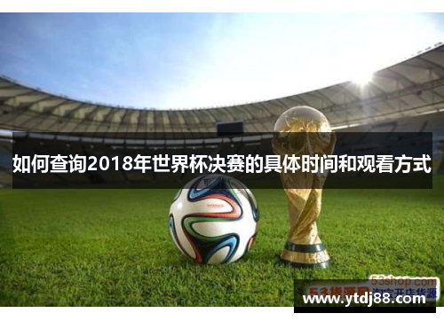 如何查询2018年世界杯决赛的具体时间和观看方式
