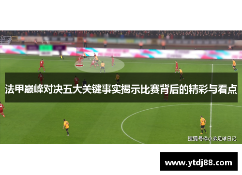 法甲巅峰对决五大关键事实揭示比赛背后的精彩与看点