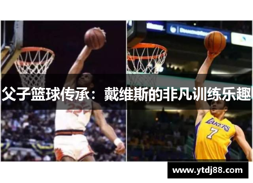 父子篮球传承：戴维斯的非凡训练乐趣