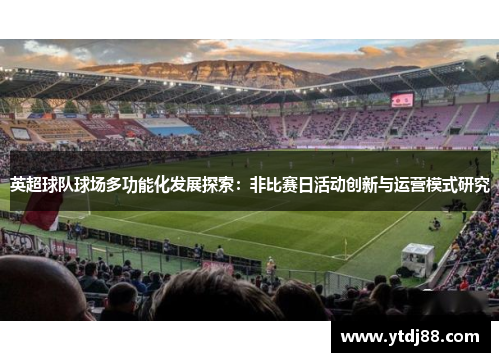 英超球队球场多功能化发展探索：非比赛日活动创新与运营模式研究