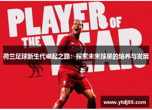 荷兰足球新生代崛起之路：探索未来球星的培养与发展