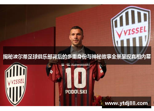 揭秘波尔蒂足球俱乐部背后的多重身份与神秘故事全景呈现真相内幕 揭秘波尔蒂足球俱乐部背后的多重身份与神秘故事全景呈现真相内幕