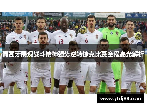 葡萄牙展现战斗精神强势逆转捷克比赛全程高光解析 葡萄牙展现战斗精神强势逆转捷克比赛全程高光解析