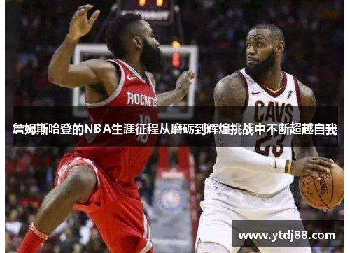 詹姆斯哈登的NBA生涯征程从磨砺到辉煌挑战中不断超越自我
