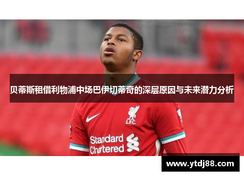 贝蒂斯租借利物浦中场巴伊切蒂奇的深层原因与未来潜力分析